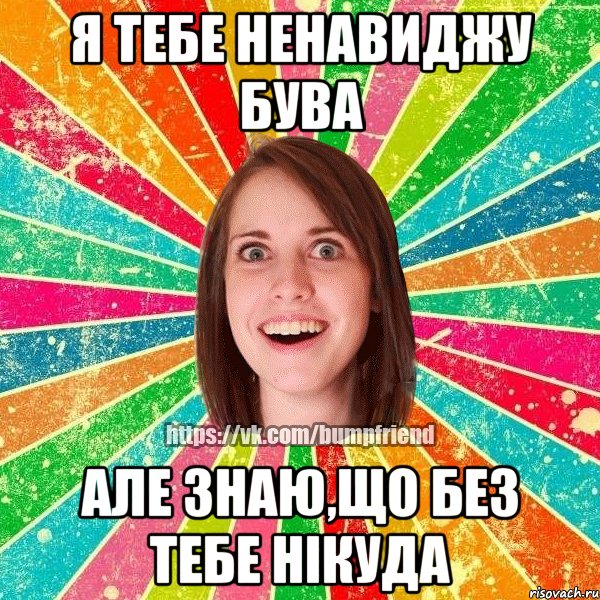 Я тебе ненавиджу бува Але знаю,що без тебе нікуда