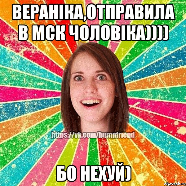 Вераніка,отправила в Мск чоловіка)))) бо нехуй)