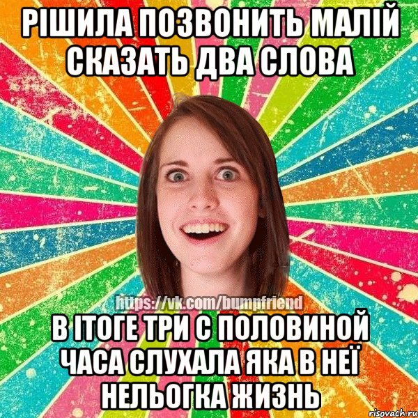рішила позвонить малій сказать два слова в ітоге три с половиной часа слухала яка в неї нельогка жизнь