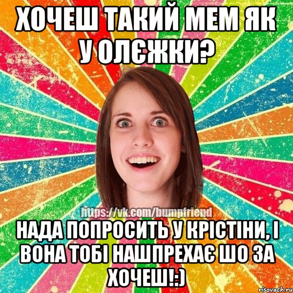 хочеш такий мем як у олєжки? нада попросить у крістіни, і вона тобі нашпрехає шо за хочеш!:)