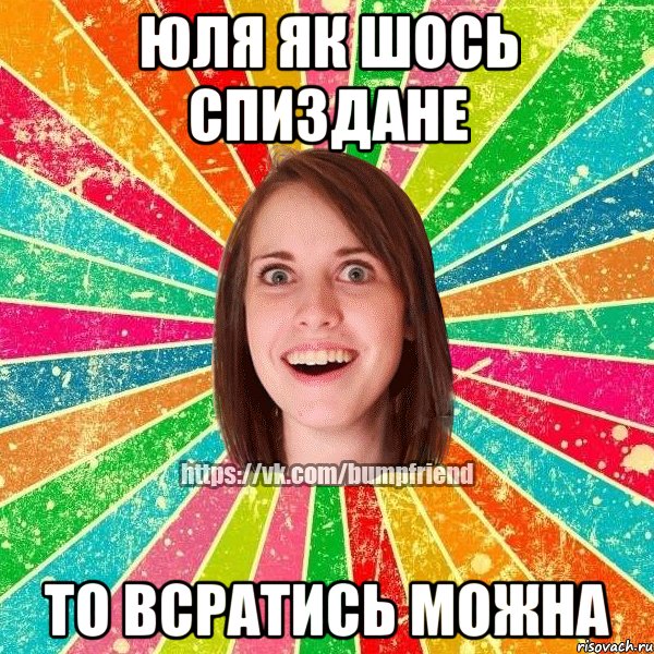 Юля як шось спиздане то всратись можна
