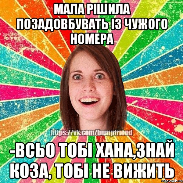 Мала рішила позадовбувать із чужого номера -Всьо тобі хана,знай коза, тобі не вижить