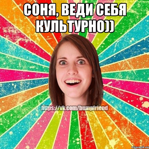 Соня, веди себя культурно)) 