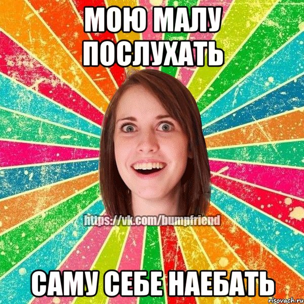 Мою малу послухать саму себе наебать