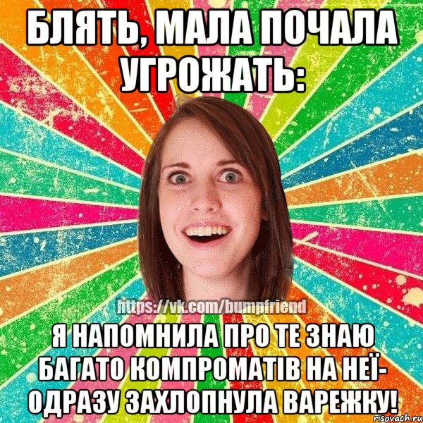 Блять, Мала почала угрожать: я напомнила про те знаю багато компроматів на неї- одразу захлопнула варежку!