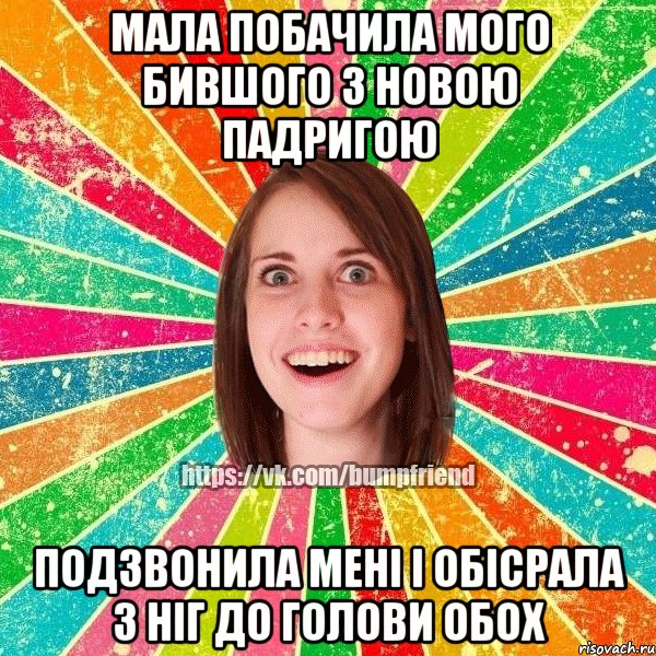 мала побачила мого бившого з новою падригою подзвонила мені і обісрала з ніг до голови обох