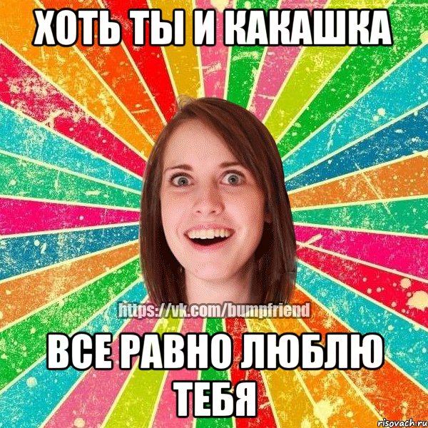 хоть ты и какашка все равно люблю тебя