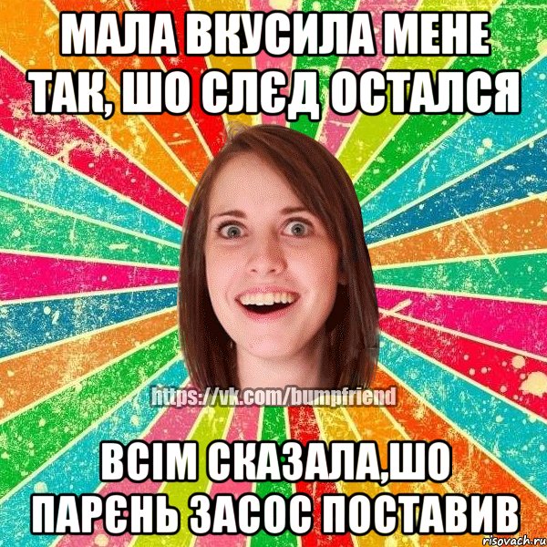 мала вкусила мене так, шо слєд остался всім сказала,шо парєнь засос поставив
