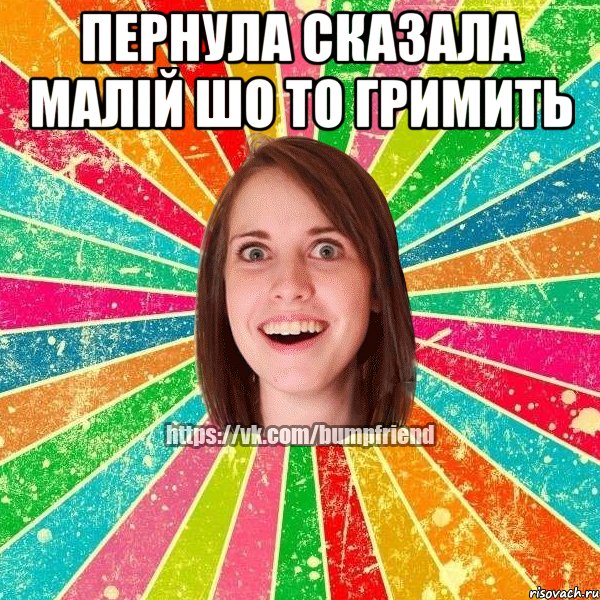 Пернула сказала малій шо то гримить 