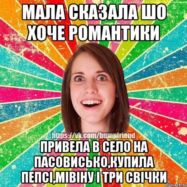 мала сказала шо хоче романтики привела в село на пасовисько,купила пепсі,мівіну і три свічки