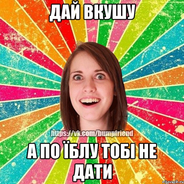 Дай вкушу А по їблу тобі не дати