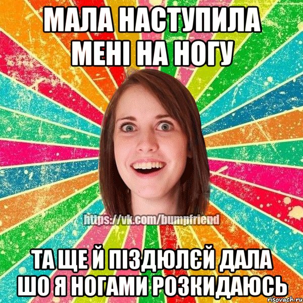 Мала наступила мені на ногу Та ще й піздюлєй дала шо я ногами розкидаюсь