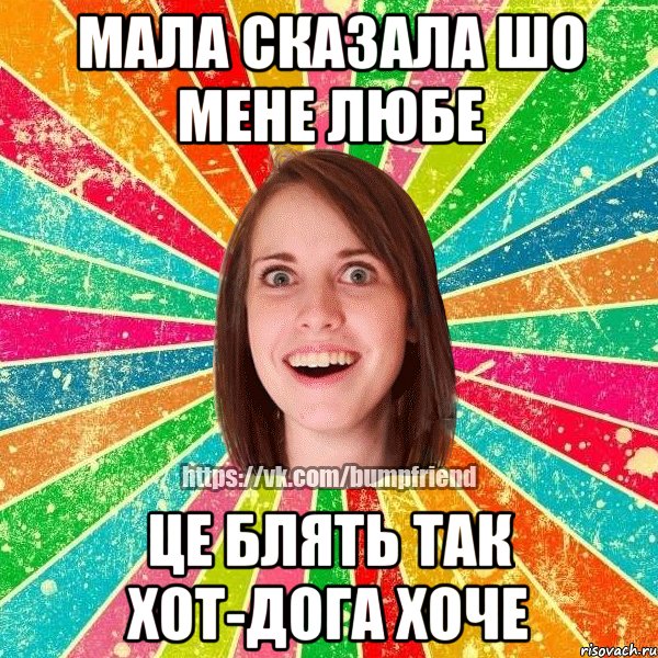 мала сказала шо мене любе це блять так хот-дога хоче