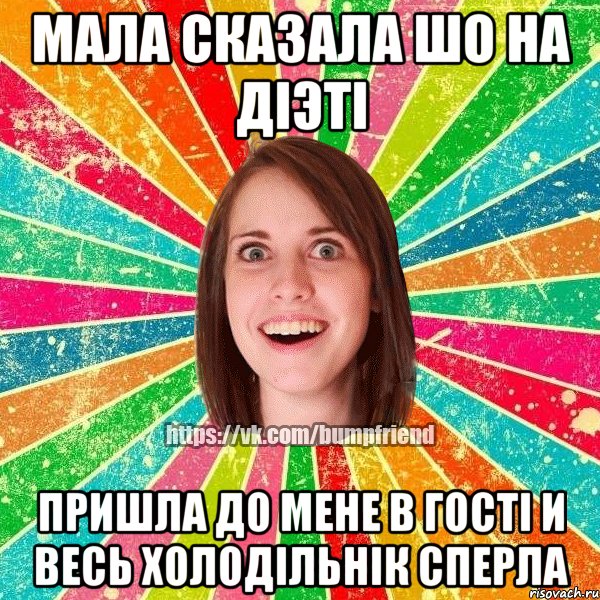 Мала сказала шо на діэті Пришла до мене в гості и весь холодільнік сперла