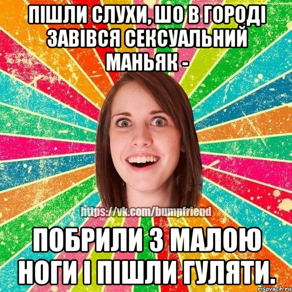 пішли слухи, шо в городі завівся сексуальний маньяк - побрили з малою ноги і пішли гуляти.