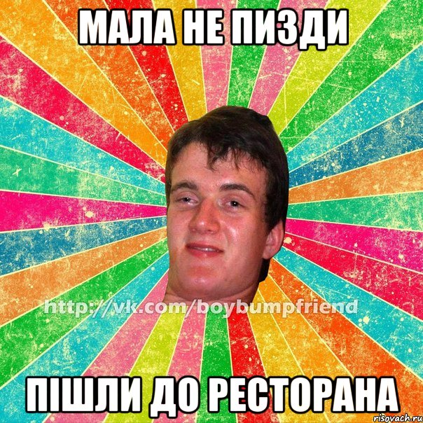 мала не пизди пішли до ресторана