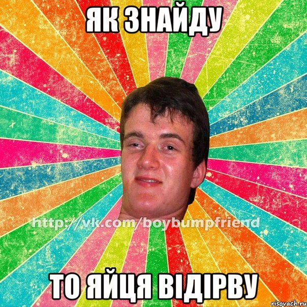 як знайду то яйця відірву
