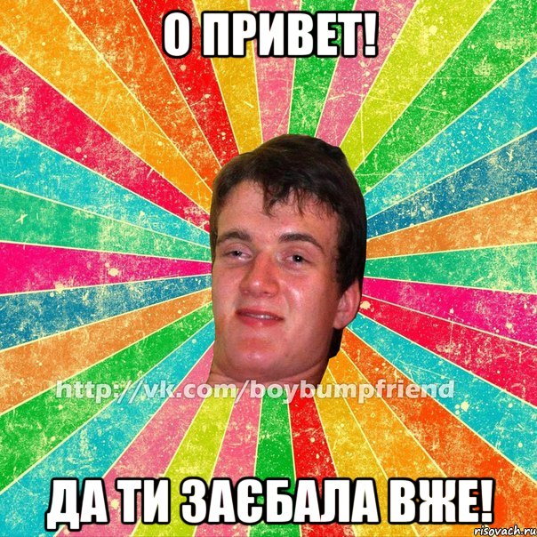 о привет! да ти заєбала вже!