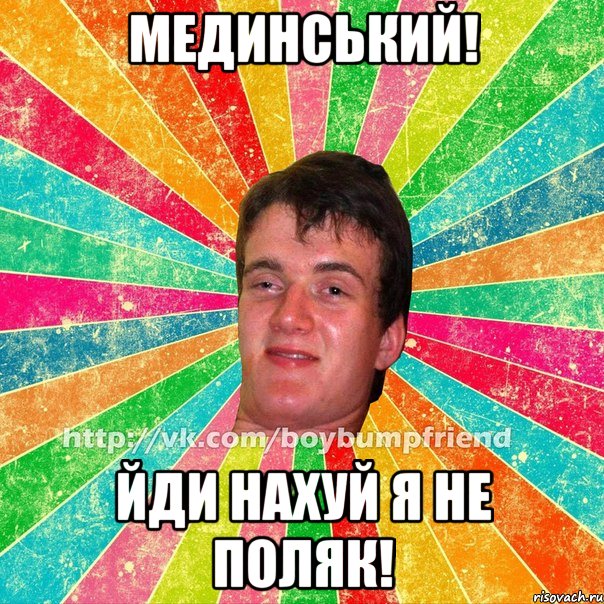 мединський! йди нахуй я не поляк!