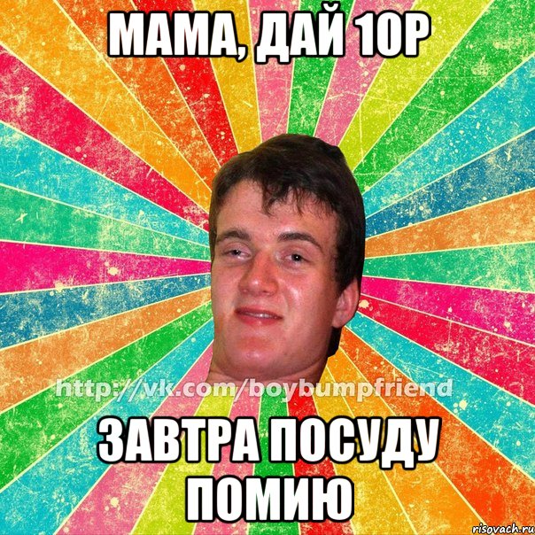 мама, дай 10р завтра посуду помию