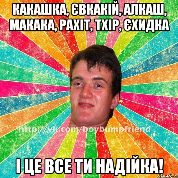 какашка, євкакій, алкаш, макака, рахіт, тхір, єхидка і це все ти надійка!