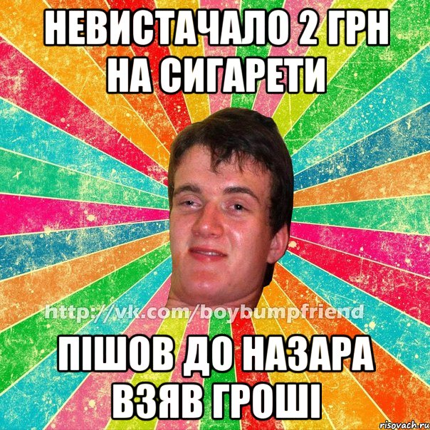 невистачало 2 грн на сигарети пiшов до Назара взяв грошi