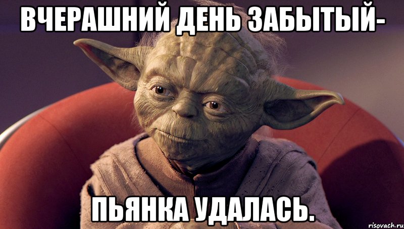 вчерашний день забытый- пьянка удалась.