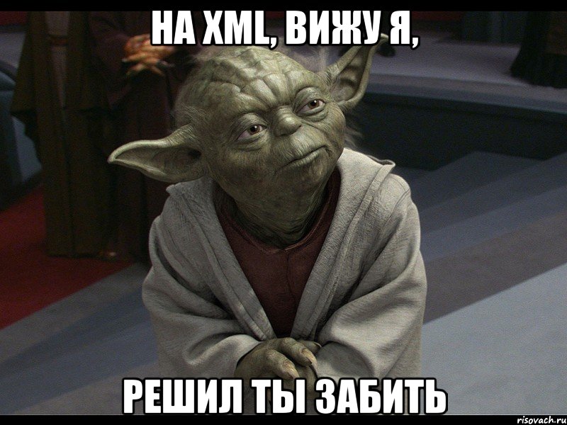 на xml, вижу я, решил ты забить, Мем Йода