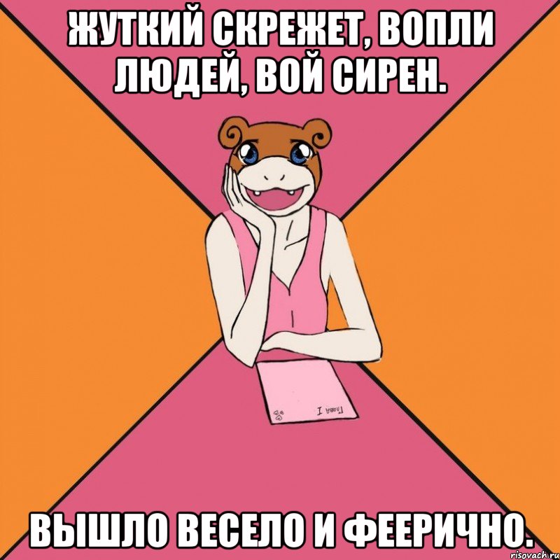 жуткий скрежет, вопли людей, вой сирен. вышло весело и феерично.