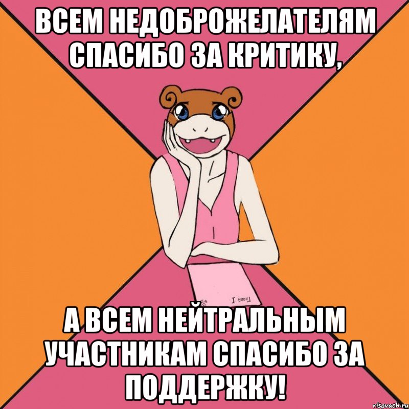 всем недоброжелателям спасибо за критику, а всем нейтральным участникам спасибо за поддержку!