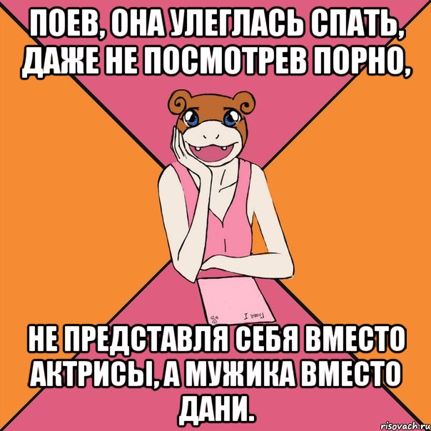 Поев, она улеглась спать, даже не посмотрев порно, не представля себя вместо актрисы, а мужика вместо Дани., Мем Йуный Аффтор