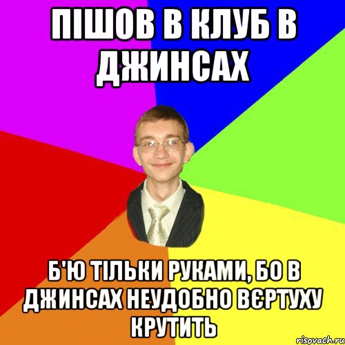 пішов в клуб в джинсах б'ю тільки руками, бо в джинсах неудобно вєртуху крутить, Мем Юра