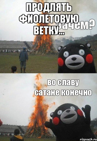 продлять фиолетовую ветку... , Мем Зачем Во славу сатане конечно