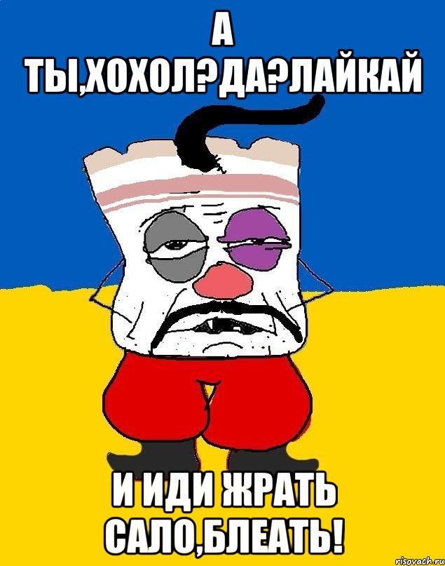 А ты,хохол?Да?Лайкай И иди жрать сало,блеать!, Мем Западенец - тухлое сало