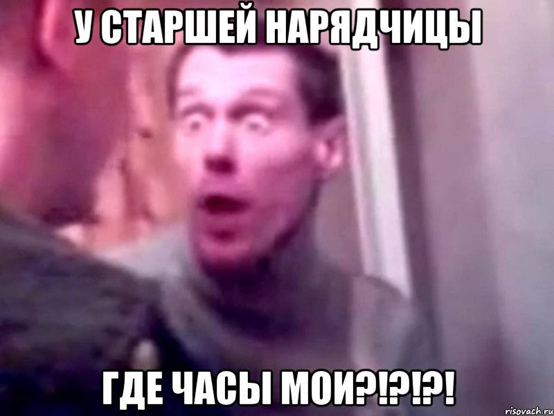 у старшей нарядчицы где часы мои?!?!?!, Мем Запили