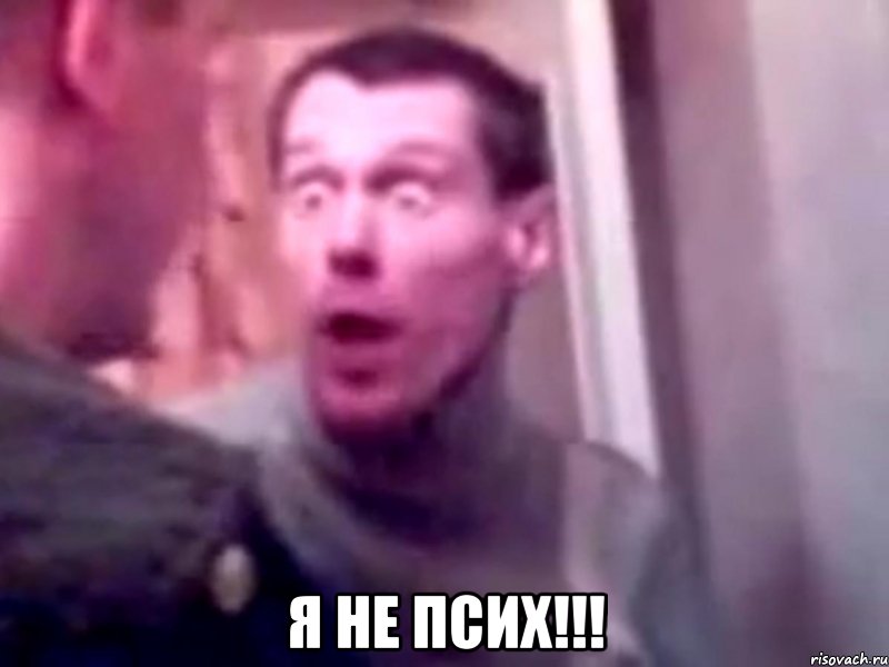  Я НЕ ПСИХ!!!