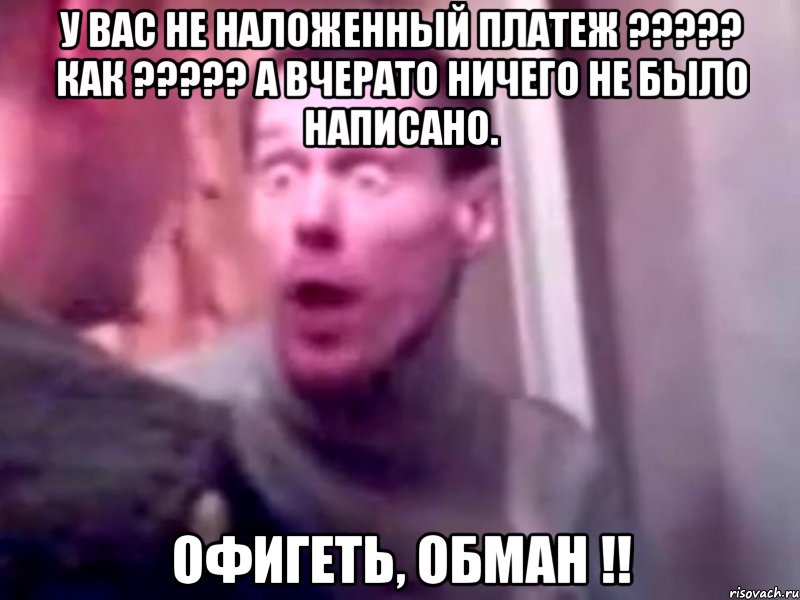 У Вас не наложенный платеж ????? Как ????? а вчерато ничего не было написано. офигеть, обман !!, Мем Запили