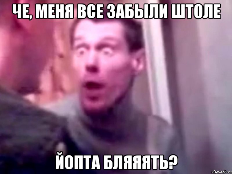 Че, меня все забыли штоле йопта бляяять?