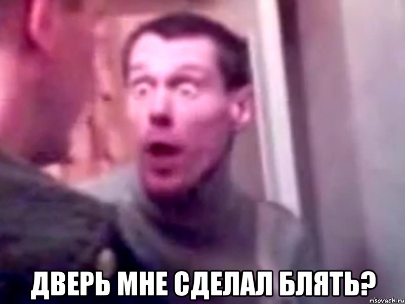  Дверь мне сделал блять?