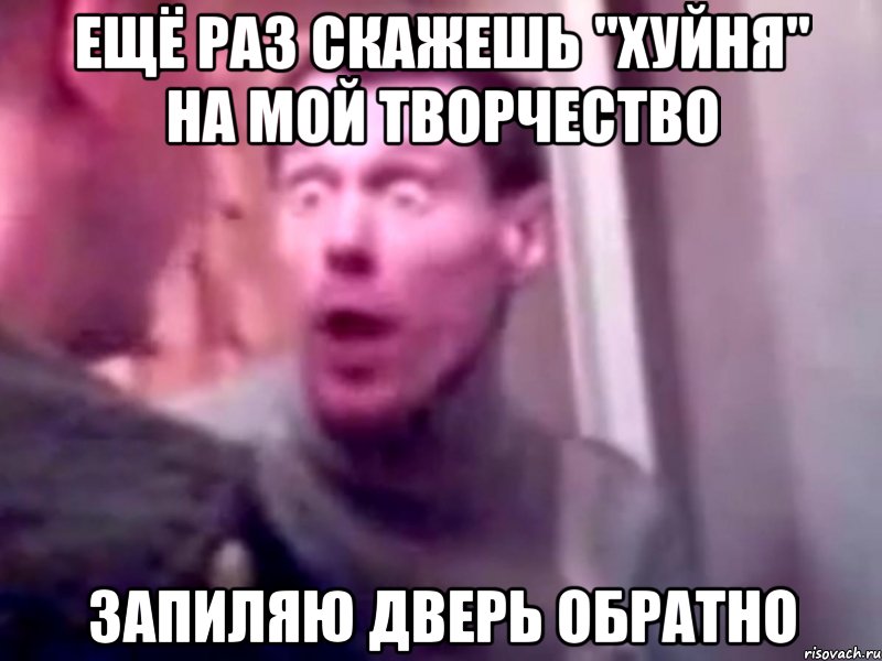 Ещё раз скажешь "Хуйня" на мой творчество запиляю дверь обратно, Мем Запили