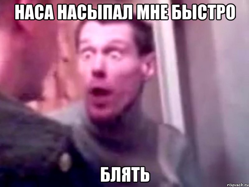 наса насыпал мне быстро блять, Мем Запили