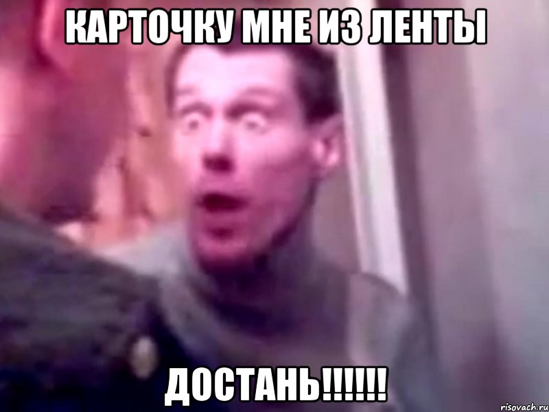 карточку мне из ленты достань!!!!!!, Мем Запили