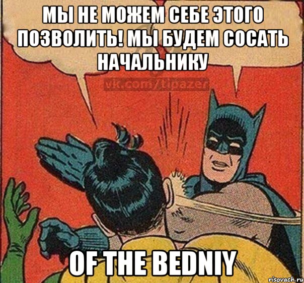Мы не можем себе этого позволить! мы будем сосать начальнику of the bedniy