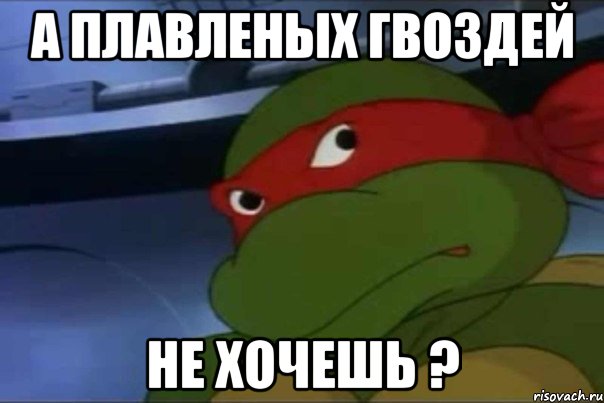 А плавленых гвоздей не хочешь ?, Мем жареных гвоздей не хочешь