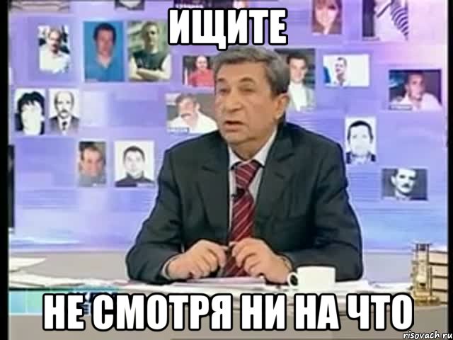 ИЩИТЕ НЕ СМОТРЯ НИ НА ЧТО