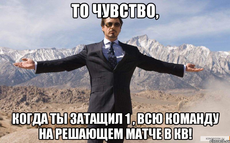 то чувство, когда ты затащил 1 , всю команду на решающем матче в кв!, Мем железный человек