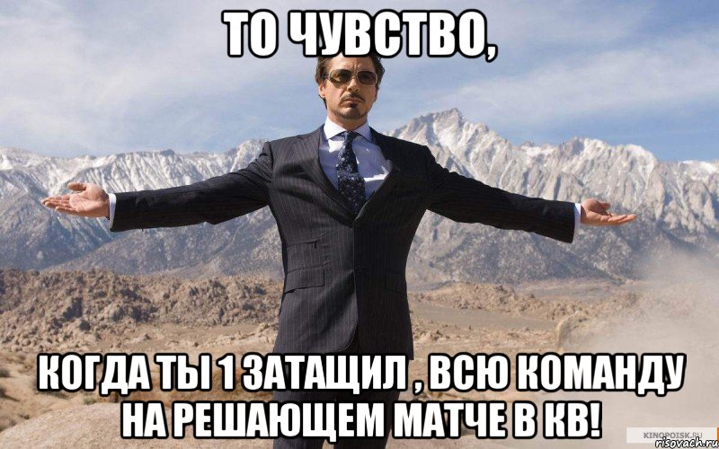 то чувство, когда ты 1 затащил , всю команду на решающем матче в кв!, Мем железный человек