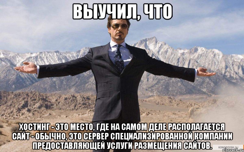 выучил, что хостинг - это место, где на самом деле располагается сайт - обычно, это сервер специализированной компании предоставляющей услуги размещения сайтов., Мем железный человек