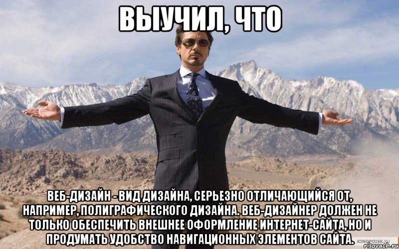 выучил, что веб-дизайн - вид дизайна, серьезно отличающийся от, например, полиграфического дизайна. веб-дизайнер должен не только обеспечить внешнее оформление интернет-сайта, но и продумать удобство навигационных элементов сайта., Мем железный человек