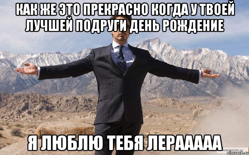 Как же это прекрасно когда у твоей лучшей подруги День Рождение Я люблю тебя Лерааааа, Мем железный человек